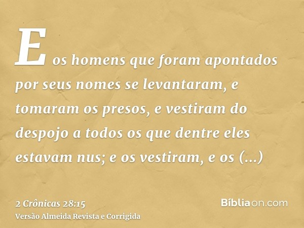 E os homens que foram apontados por seus nomes se levantaram, e tomaram os presos, e vestiram do despojo a todos os que dentre eles estavam nus; e os vestiram, 