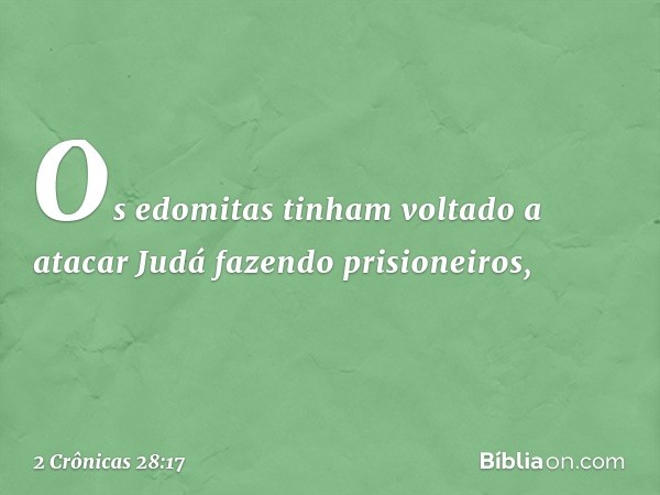 Os edomitas tinham voltado a atacar Judá fazendo prisioneiros, -- 2 Crônicas 28:17