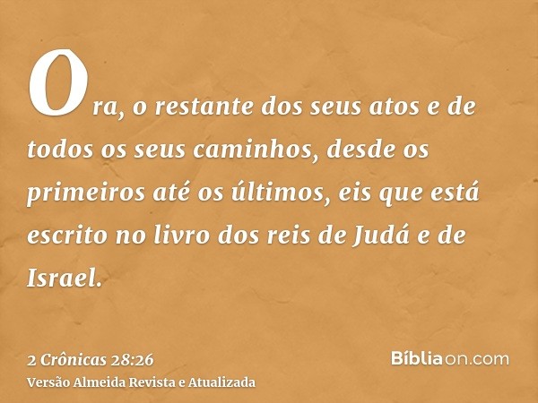 Ora, o restante dos seus atos e de todos os seus caminhos, desde os primeiros até os últimos, eis que está escrito no livro dos reis de Judá e de Israel.