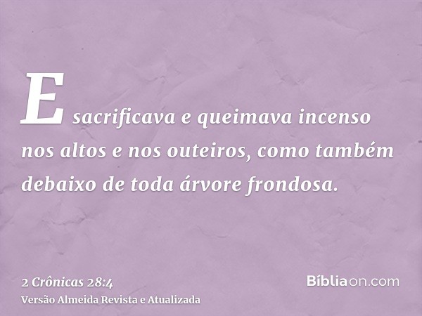 E sacrificava e queimava incenso nos altos e nos outeiros, como também debaixo de toda árvore frondosa.