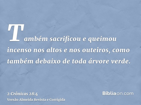 Também sacrificou e queimou incenso nos altos e nos outeiros, como também debaixo de toda árvore verde.
