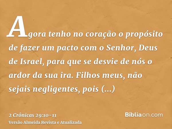 Agora tenho no coração o propósito de fazer um pacto com o Senhor, Deus de Israel, para que se desvie de nós o ardor da sua ira.Filhos meus, não sejais negligen