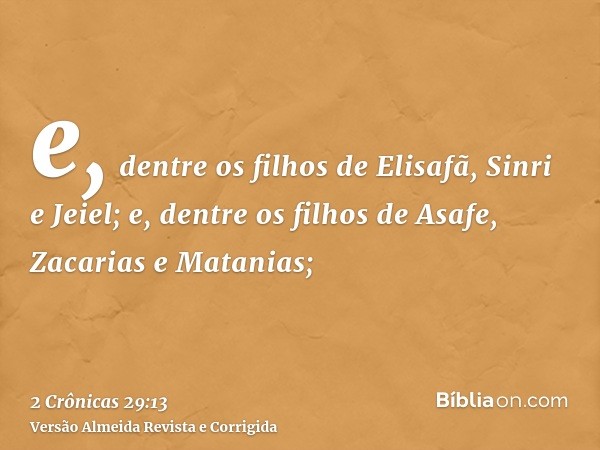 e, dentre os filhos de Elisafã, Sinri e Jeiel; e, dentre os filhos de Asafe, Zacarias e Matanias;