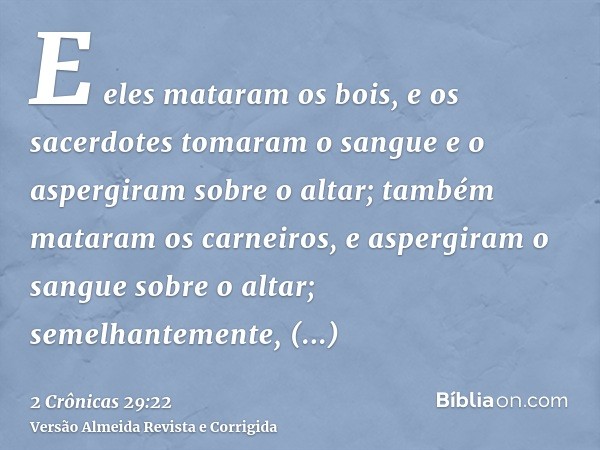 E eles mataram os bois, e os sacerdotes tomaram o sangue e o aspergiram sobre o altar; também mataram os carneiros, e aspergiram o sangue sobre o altar; semelha