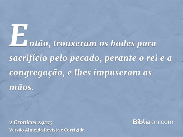 Então, trouxeram os bodes para sacrifício pelo pecado, perante o rei e a congregação, e lhes impuseram as mãos.