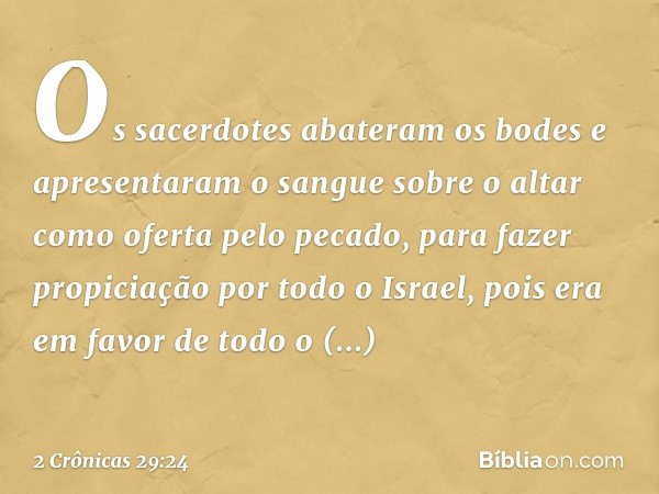 O­s sacerdotes abateram os bodes e apre­sentaram o sangue sobre o altar como ofer­ta pelo pecado, para fazer propiciação por todo o Israel, pois era em favor de