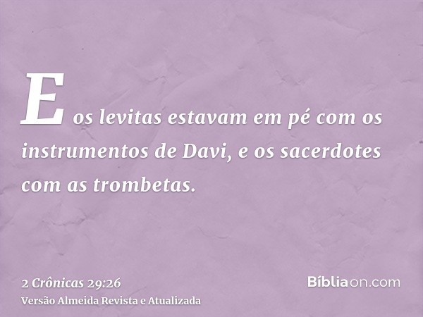 E os levitas estavam em pé com os instrumentos de Davi, e os sacerdotes com as trombetas.