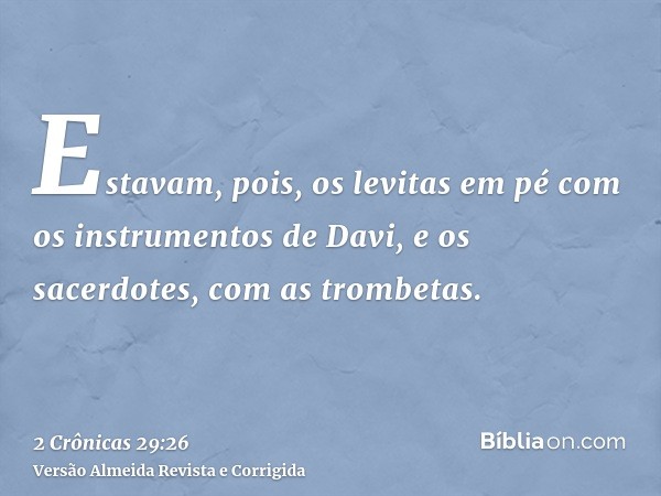 Estavam, pois, os levitas em pé com os instrumentos de Davi, e os sacerdotes, com as trombetas.