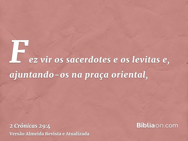 Fez vir os sacerdotes e os levitas e, ajuntando-os na praça oriental,