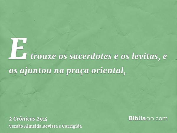 E trouxe os sacerdotes e os levitas, e os ajuntou na praça oriental,