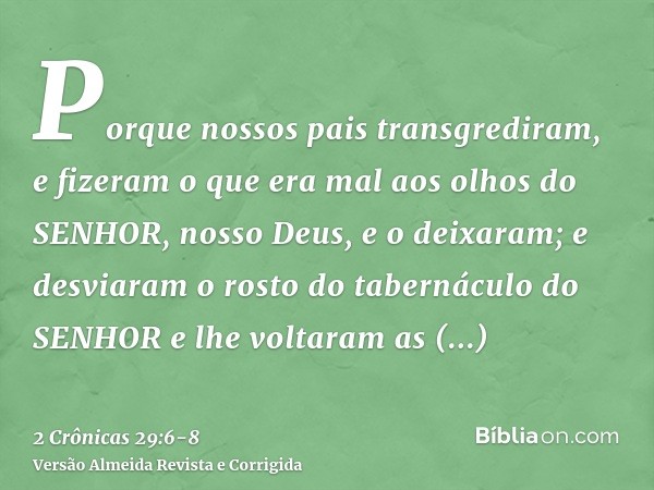 Porque nossos pais transgrediram, e fizeram o que era mal aos olhos do SENHOR, nosso Deus, e o deixaram; e desviaram o rosto do tabernáculo do SENHOR e lhe volt