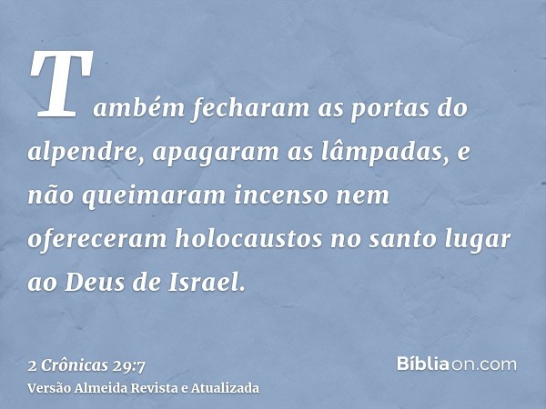 Também fecharam as portas do alpendre, apagaram as lâmpadas, e não queimaram incenso nem ofereceram holocaustos no santo lugar ao Deus de Israel.