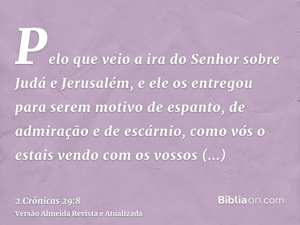 Pelo que veio a ira do Senhor sobre Judá e Jerusalém, e ele os entregou para serem motivo de espanto, de admiração e de escárnio, como vós o estais vendo com os