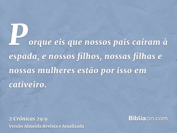 Porque eis que nossos pais caíram à espada, e nossos filhos, nossas filhas e nossas mulheres estão por isso em cativeiro.