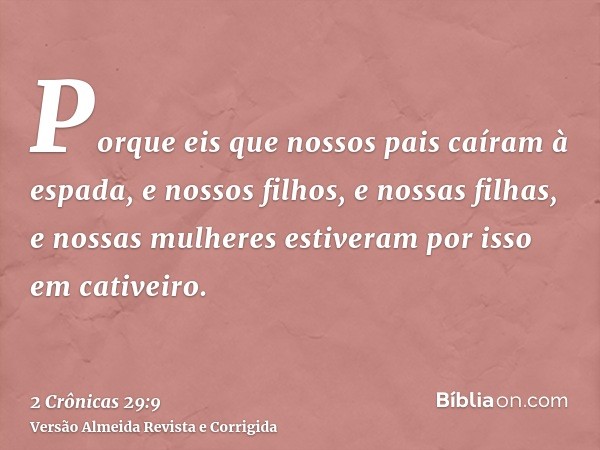 Porque eis que nossos pais caíram à espada, e nossos filhos, e nossas filhas, e nossas mulheres estiveram por isso em cativeiro.