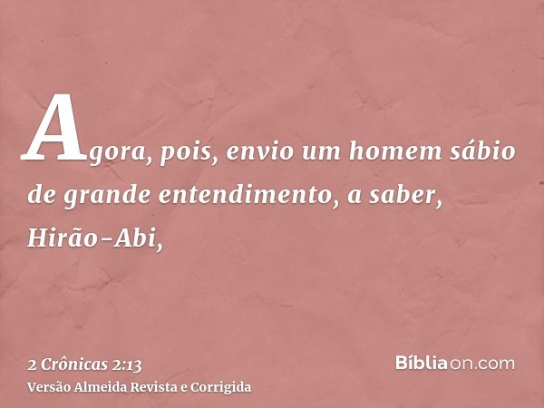 Agora, pois, envio um homem sábio de grande entendimento, a saber, Hirão-Abi,