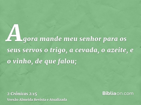 Agora mande meu senhor para os seus servos o trigo, a cevada, o azeite, e o vinho, de que falou;