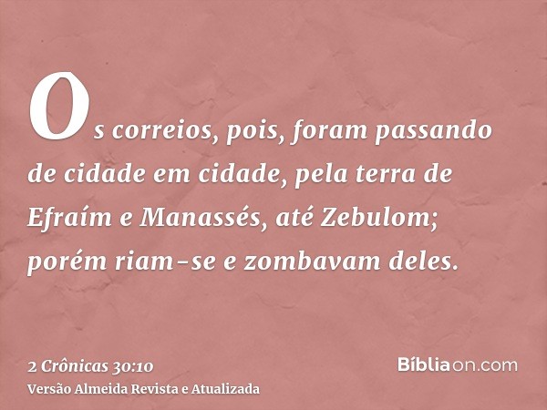 Os correios, pois, foram passando de cidade em cidade, pela terra de Efraím e Manassés, até Zebulom; porém riam-se e zombavam deles.