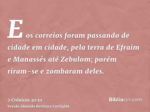 E os correios foram passando de cidade em cidade, pela terra de Efraim e Manassés até Zebulom; porém riram-se e zombaram deles.