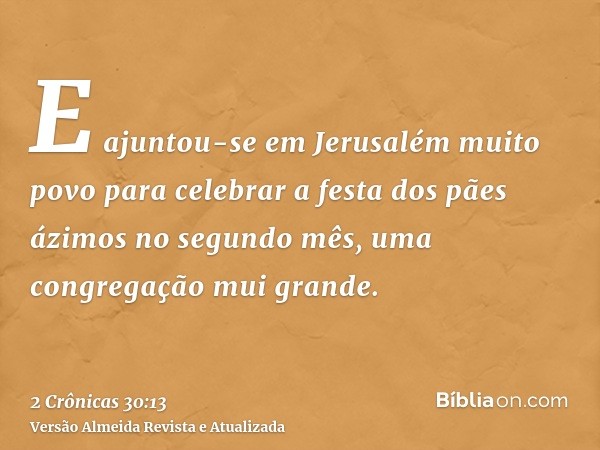 E ajuntou-se em Jerusalém muito povo para celebrar a festa dos pães ázimos no segundo mês, uma congregação mui grande.