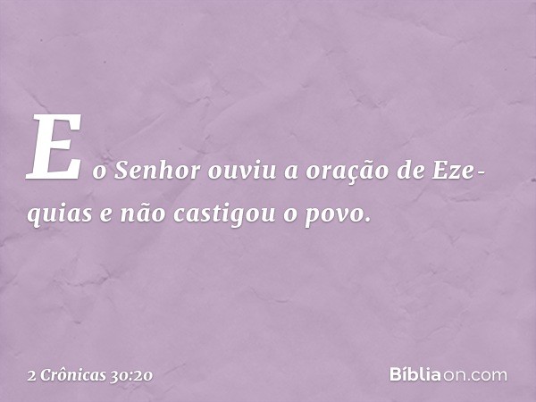 E o Senhor ouviu a oração de Eze­quias e não castigou o povo. -- 2 Crônicas 30:20