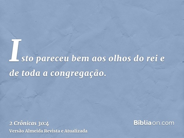 Isto pareceu bem aos olhos do rei e de toda a congregação.