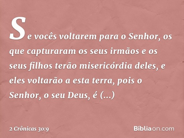 Se vocês voltarem para o Senhor, os que cap­turaram os seus irmãos e os seus filhos terão misericórdia d­eles, e eles voltarão a esta terra, pois o Senhor, o se