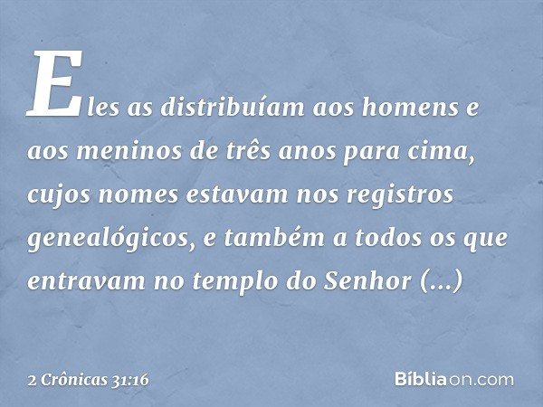 Eles as distribuíam aos homens e aos meninos de três anos para cima, cujos nomes estavam nos registros genealógicos, e também a todos os que entravam no templo 