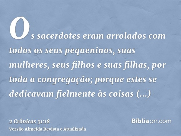 Os sacerdotes eram arrolados com todos os seus pequeninos, suas mulheres, seus filhos e suas filhas, por toda a congregação; porque estes se dedicavam fielmente