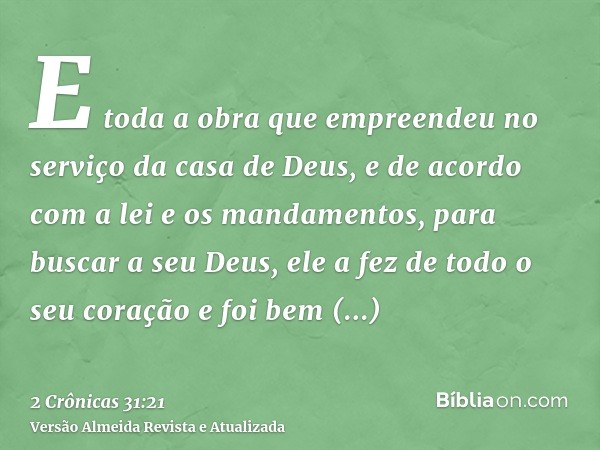 E toda a obra que empreendeu no serviço da casa de Deus, e de acordo com a lei e os mandamentos, para buscar a seu Deus, ele a fez de todo o seu coração e foi b