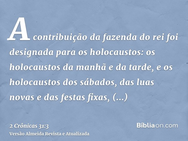 A contribuição da fazenda do rei foi designada para os holocaustos: os holocaustos da manhã e da tarde, e os holocaustos dos sábados, das luas novas e das festa