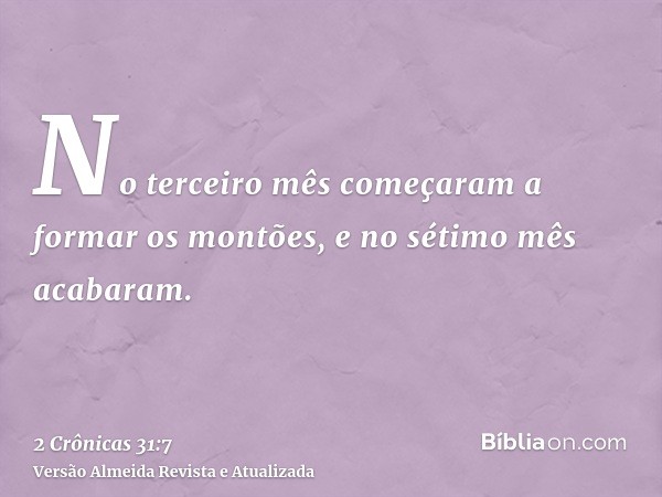 No terceiro mês começaram a formar os montões, e no sétimo mês acabaram.