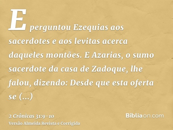 E perguntou Ezequias aos sacerdotes e aos levitas acerca daqueles montões.E Azarias, o sumo sacerdote da casa de Zadoque, lhe falou, dizendo: Desde que esta ofe