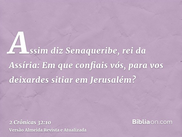 Assim diz Senaqueribe, rei da Assíria: Em que confiais vós, para vos deixardes sitiar em Jerusalém?