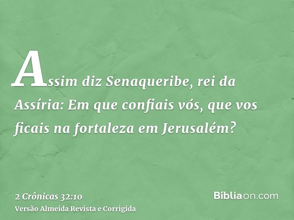 Assim diz Senaqueribe, rei da Assíria: Em que confiais vós, que vos ficais na fortaleza em Jerusalém?