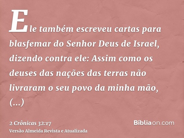 Ele também escreveu cartas para blasfemar do Senhor Deus de Israel, dizendo contra ele: Assim como os deuses das nações das terras não livraram o seu povo da mi