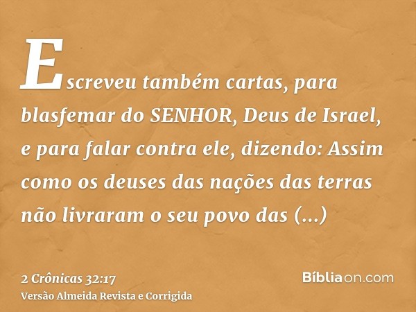 Escreveu também cartas, para blasfemar do SENHOR, Deus de Israel, e para falar contra ele, dizendo: Assim como os deuses das nações das terras não livraram o se