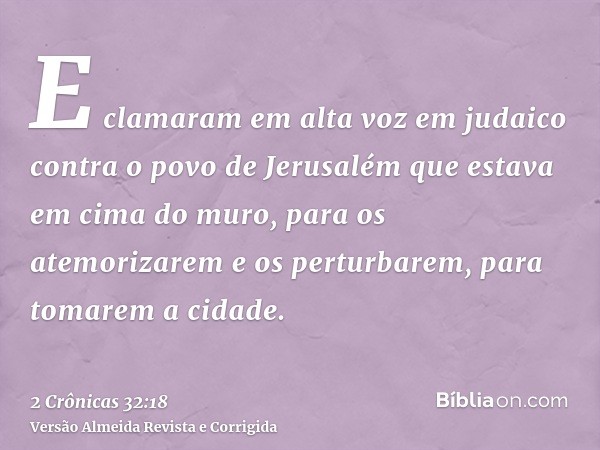 E clamaram em alta voz em judaico contra o povo de Jerusalém que estava em cima do muro, para os atemorizarem e os perturbarem, para tomarem a cidade.