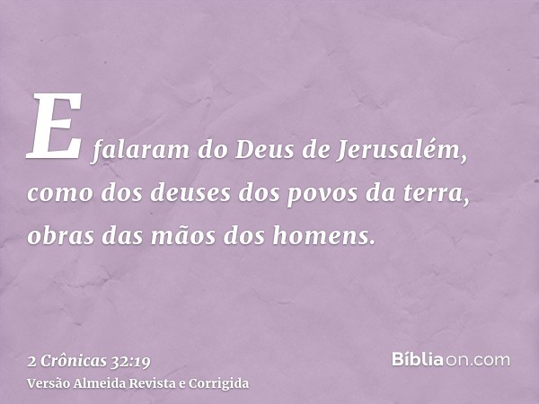 E falaram do Deus de Jerusalém, como dos deuses dos povos da terra, obras das mãos dos homens.