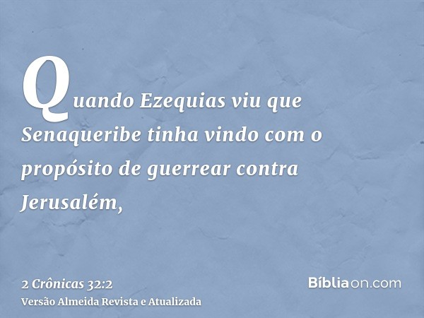 Quando Ezequias viu que Senaqueribe tinha vindo com o propósito de guerrear contra Jerusalém,