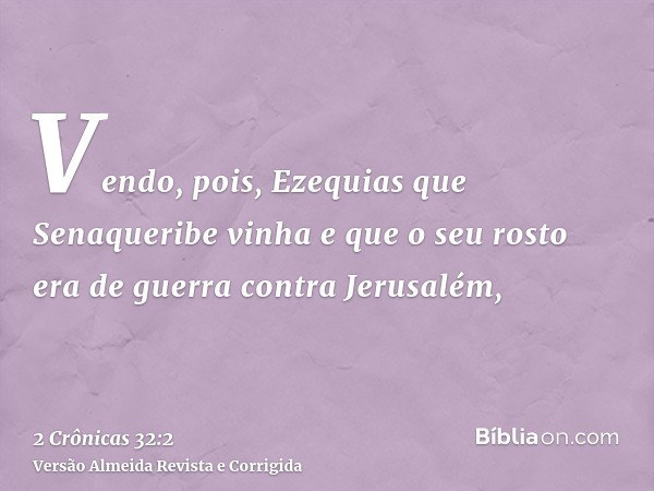 Vendo, pois, Ezequias que Senaqueribe vinha e que o seu rosto era de guerra contra Jerusalém,