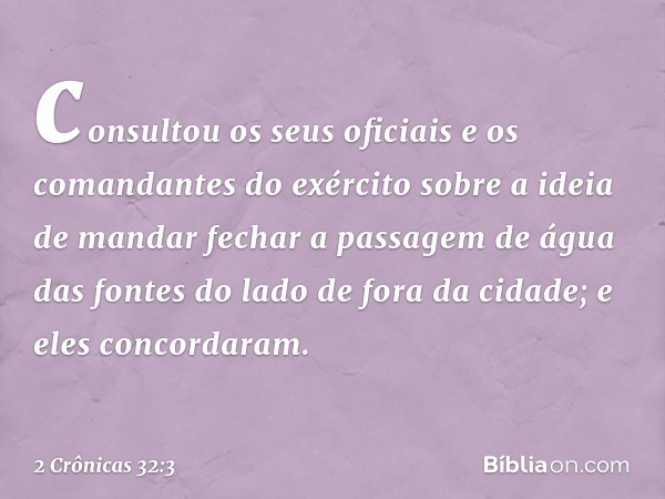 consultou os seus oficiais e os comandantes do exército sobre a ideia de mandar fechar a passagem de água das fontes do lado de fora da cidade; e eles concordar