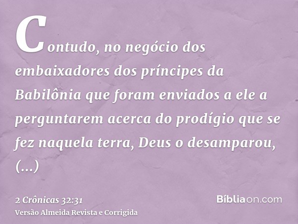 Contudo, no negócio dos embaixadores dos príncipes da Babilônia que foram enviados a ele a perguntarem acerca do prodígio que se fez naquela terra, Deus o desam
