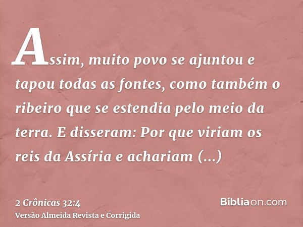 Assim, muito povo se ajuntou e tapou todas as fontes, como também o ribeiro que se estendia pelo meio da terra. E disseram: Por que viriam os reis da Assíria e 