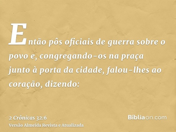 Então pôs oficiais de guerra sobre o povo e, congregando-os na praça junto à porta da cidade, falou-lhes ao coração, dizendo: