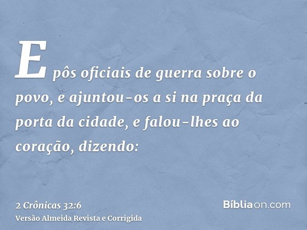 E pôs oficiais de guerra sobre o povo, e ajuntou-os a si na praça da porta da cidade, e falou-lhes ao coração, dizendo: