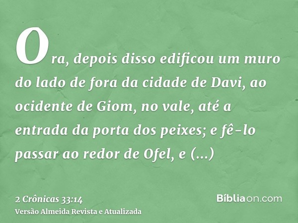 Ora, depois disso edificou um muro do lado de fora da cidade de Davi, ao ocidente de Giom, no vale, até a entrada da porta dos peixes; e fê-lo passar ao redor d