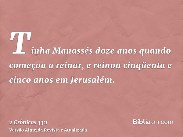 Tinha Manassés doze anos quando começou a reinar, e reinou cinqüenta e cinco anos em Jerusalém.