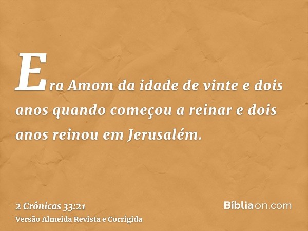 Era Amom da idade de vinte e dois anos quando começou a reinar e dois anos reinou em Jerusalém.