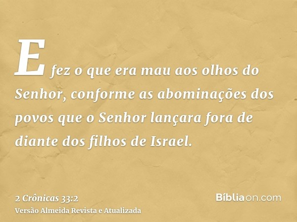 E fez o que era mau aos olhos do Senhor, conforme as abominações dos povos que o Senhor lançara fora de diante dos filhos de Israel.